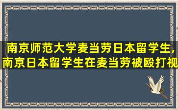 南京师范大学麦当劳日本留学生,南京日本留学生在麦当劳被殴打视频