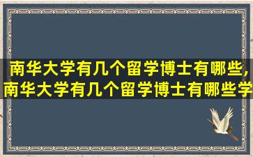 南华大学有几个留学博士有哪些,南华大学有几个留学博士有哪些学校