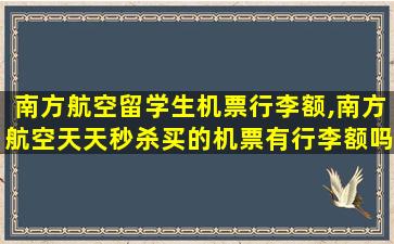 南方航空留学生机票行李额,南方航空天天秒杀买的机票有行李额吗