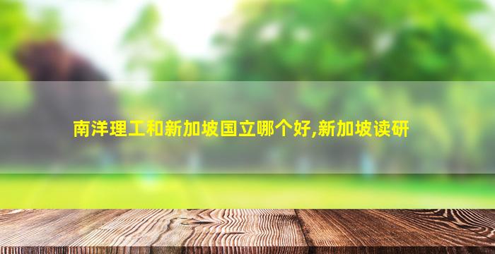 南洋理工和新加坡国立哪个好,新加坡读研