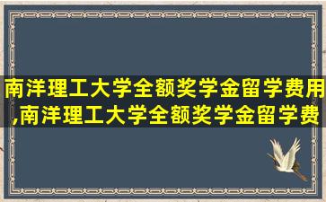 南洋理工大学全额奖学金留学费用,南洋理工大学全额奖学金留学费用多少