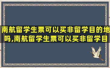 南航留学生票可以买非留学目的地吗,南航留学生票可以买非留学目的地吗现在