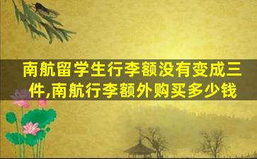 南航留学生行李额没有变成三件,南航行李额外购买多少钱