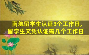 南航留学生认证3个工作日,留学生文凭认证需几个工作日