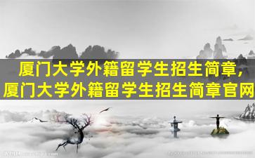 厦门大学外籍留学生招生简章,厦门大学外籍留学生招生简章官网