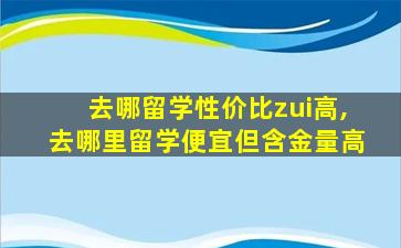 去哪留学性价比zui
高,去哪里留学便宜但含金量高