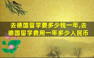 去德国留学要多少钱一年,去德国留学费用一年多少人民币