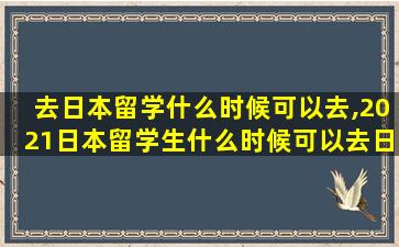 去日本留学什么时候可以去,2021日本留学生什么时候可以去日本