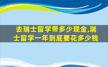 去瑞士留学带多少现金,瑞士留学一年到底要花多少钱