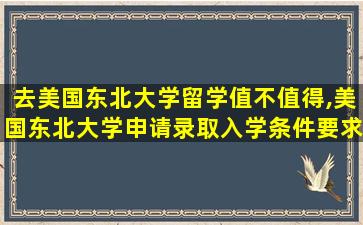 去美国东北大学留学值不值得,美国东北大学申请录取入学条件要求