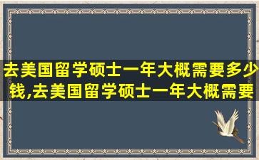 去美国留学硕士一年大概需要多少钱,去美国留学硕士一年大概需要多少钱费用