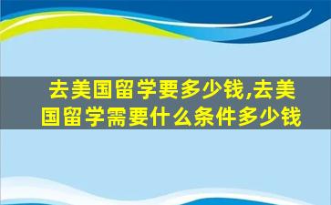 去美国留学要多少钱,去美国留学需要什么条件多少钱