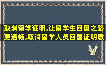 取消留学证明,让留学生回国之路更通畅,取消留学人员回国证明意味着什么