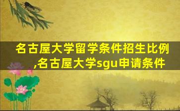 名古屋大学留学条件招生比例,名古屋大学sgu申请条件