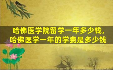 哈佛医学院留学一年多少钱,哈佛医学一年的学费是多少钱