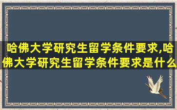 哈佛大学研究生留学条件要求,哈佛大学研究生留学条件要求是什么