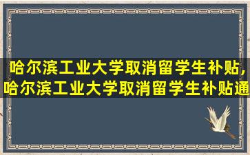 哈尔滨工业大学取消留学生补贴,哈尔滨工业大学取消留学生补贴通知原文