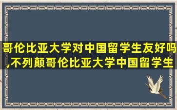 哥伦比亚大学对中国留学生友好吗,不列颠哥伦比亚大学中国留学生多吗