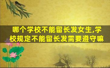 哪个学校不能留长发女生,学校规定不能留长发需要遵守嘛