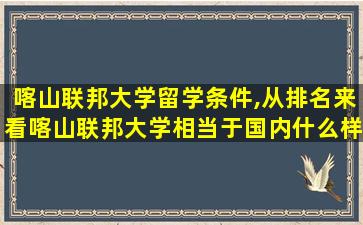 喀山联邦大学留学条件,从排名来看喀山联邦大学相当于国内什么样的大学