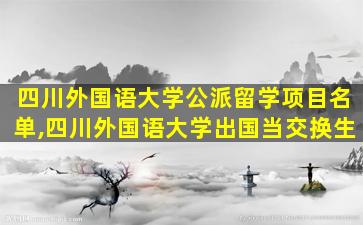 四川外国语大学公派留学项目名单,四川外国语大学出国当交换生