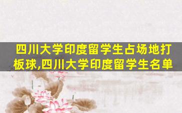 四川大学印度留学生占场地打板球,四川大学印度留学生名单