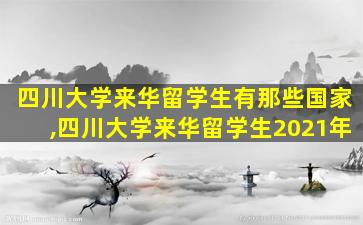 四川大学来华留学生有那些国家,四川大学来华留学生2021年