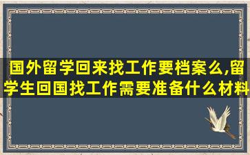 国外留学回来找工作要档案么,留学生回国找工作需要准备什么材料