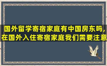 国外留学寄宿家庭有中国房东吗,在国外入住寄宿家庭我们需要注意什么