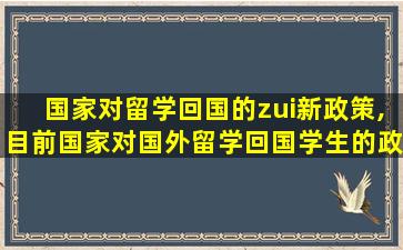 国家对留学回国的zui
新政策,目前国家对国外留学回国学生的政策