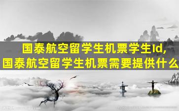 国泰航空留学生机票学生Id,国泰航空留学生机票需要提供什么