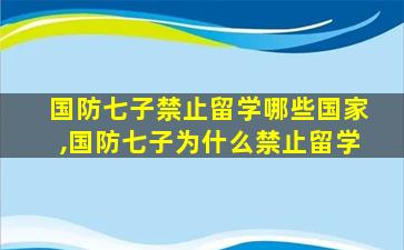 国防七子禁止留学哪些国家,国防七子为什么禁止留学