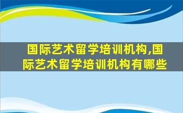 国际艺术留学培训机构,国际艺术留学培训机构有哪些