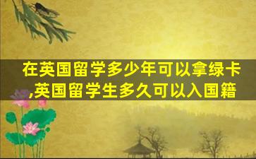 在英国留学多少年可以拿绿卡,英国留学生多久可以入国籍