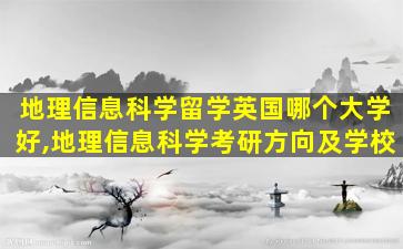 地理信息科学留学英国哪个大学好,地理信息科学考研方向及学校