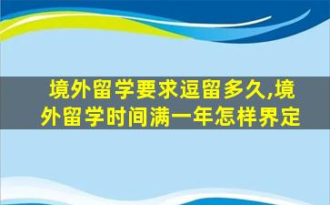 境外留学要求逗留多久,境外留学时间满一年怎样界定