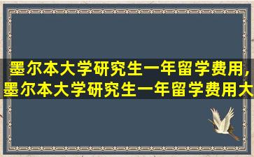 墨尔本大学研究生一年留学费用,墨尔本大学研究生一年留学费用大概多少