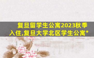 复旦留学生公寓2023秋季入住,复旦大学北区学生公寓*