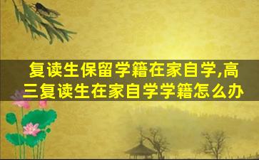 复读生保留学籍在家自学,高三复读生在家自学学籍怎么办