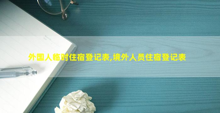 外国人临时住宿登记表,境外人员住宿登记表