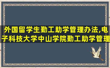 外国留学生勤工助学管理办法,电子科技大学中山学院勤工助学管理办法