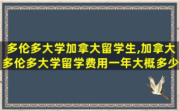 多伦多大学加拿大留学生,加拿大多伦多大学留学费用一年大概多少人民币