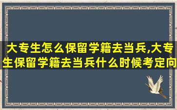 大专生怎么保留学籍去当兵,大专生保留学籍去当兵什么时候考定向士官