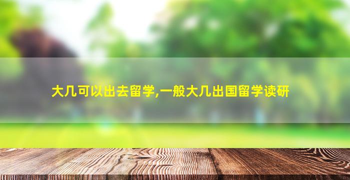 大几可以出去留学,一般大几出国留学读研