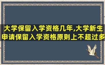 大学保留入学资格几年,大学新生申请保留入学资格原则上不超过多少年