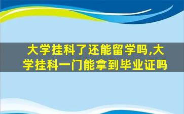 大学挂科了还能留学吗,大学挂科一门能拿到毕业证吗