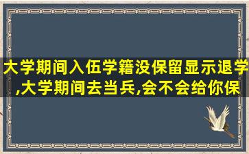 大学期间入伍学籍没保留显示退学,大学期间去当兵,会不会给你保留学籍