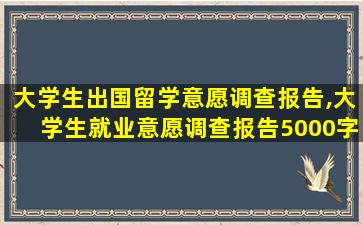 大学生出国留学意愿调查报告,大学生就业意愿调查报告5000字