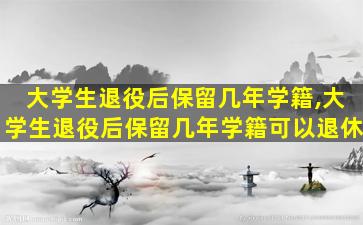 大学生退役后保留几年学籍,大学生退役后保留几年学籍可以退休