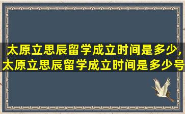 太原立思辰留学成立时间是多少,太原立思辰留学成立时间是多少号